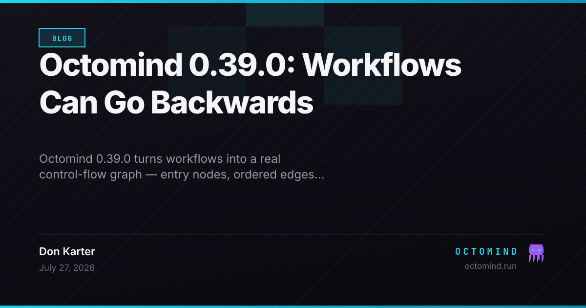 Octomind 0.39.0 — workflows gain a graph execution mode: an entry node, ordered [[edges]] with first-match conditional routing, a reserved $end terminal target, and max_transitions as a hard bound on total node executions, so a test/fix cycle can route backwards until it goes green; every existing step type (sequential, parallel, loop, conditional) is a graph node, the validator rejects unreachable nodes, missing default edges and graphs with no route to $end before any token is spent, and the release also ships an RFC 8628 device-authorization login available as /login inside a session plus anonymous telemetry honouring DO_NOT_TRACK